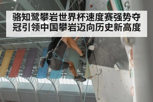 骆知鹭攀岩世界杯速度赛强势夺冠引领中国攀岩迈向历史新高度