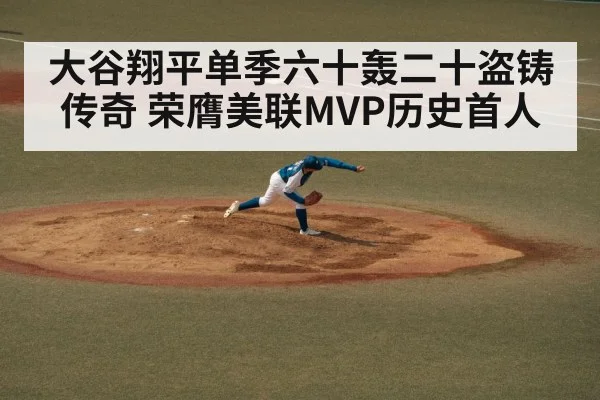 大谷翔平单季六十轰二十盗铸传奇 荣膺美联MVP历史首人