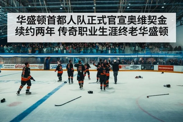 华盛顿首都人队正式官宣奥维契金续约两年 传奇职业生涯终老华盛顿