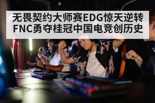 无畏契约大师赛EDG惊天逆转FNC勇夺桂冠中国电竞创历史